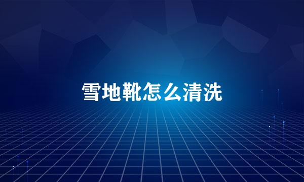雪地靴怎么清洗