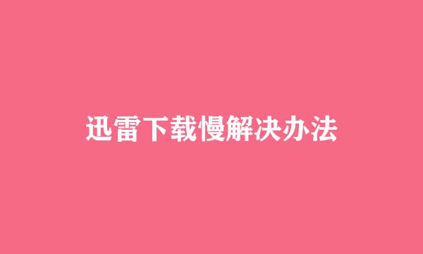 迅雷下载慢解决办法