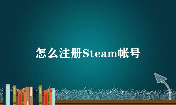 怎么注册Steam帐号