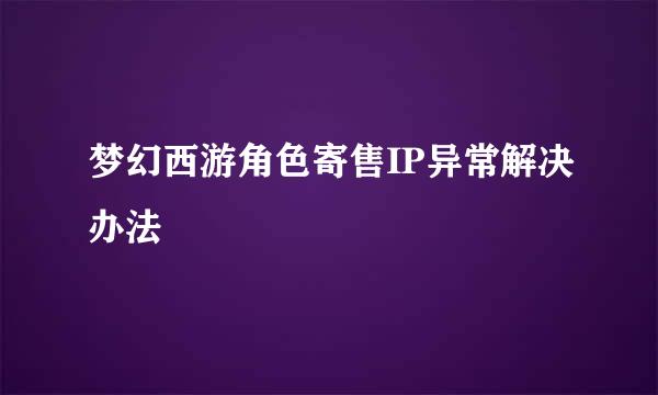 梦幻西游角色寄售IP异常解决办法