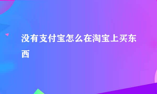 没有支付宝怎么在淘宝上买东西