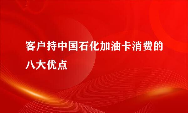 客户持中国石化加油卡消费的八大优点