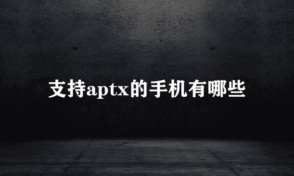 支持aptx的手机有哪些