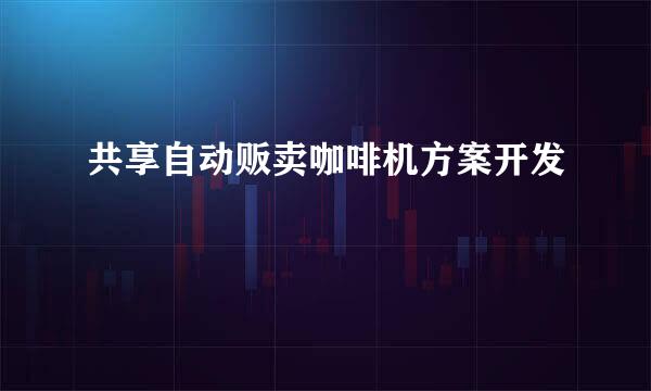 共享自动贩卖咖啡机方案开发