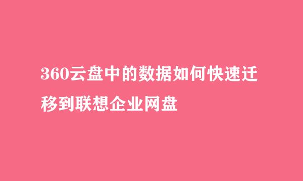 360云盘中的数据如何快速迁移到联想企业网盘
