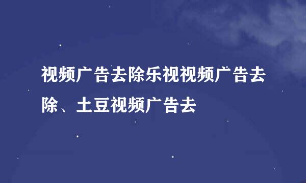 视频广告去除乐视视频广告去除、土豆视频广告去