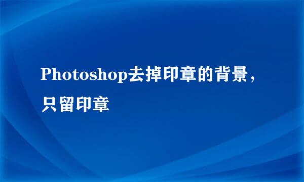 Photoshop去掉印章的背景，只留印章