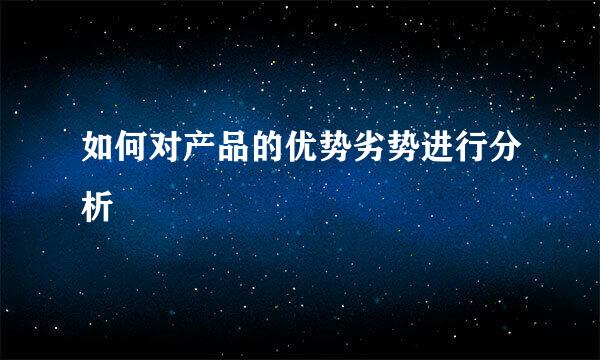 如何对产品的优势劣势进行分析