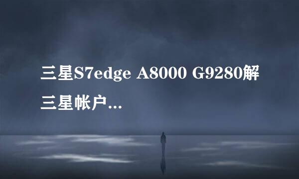 三星S7edge A8000 G9280解三星帐户ID密码锁教程