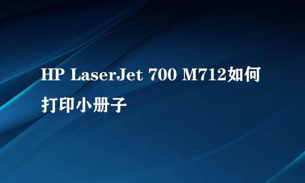 HP LaserJet 700 M712如何打印小册子