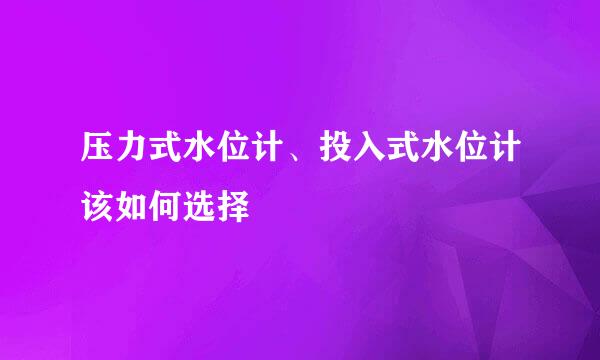 压力式水位计、投入式水位计该如何选择