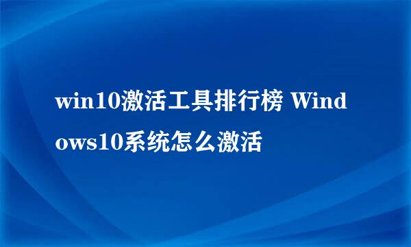 win10激活工具排行榜 Windows10系统怎么激活