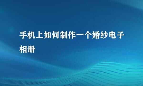 手机上如何制作一个婚纱电子相册