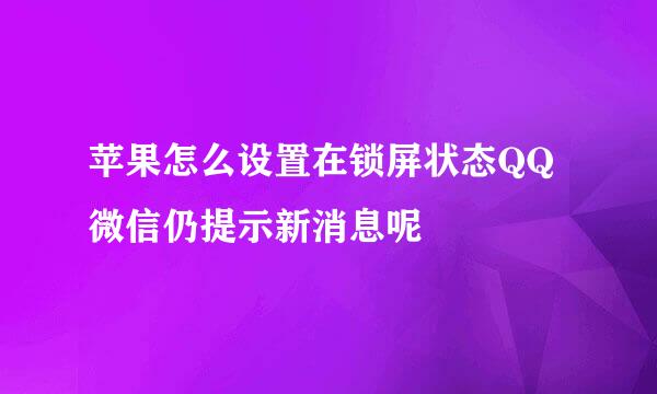 苹果怎么设置在锁屏状态QQ微信仍提示新消息呢