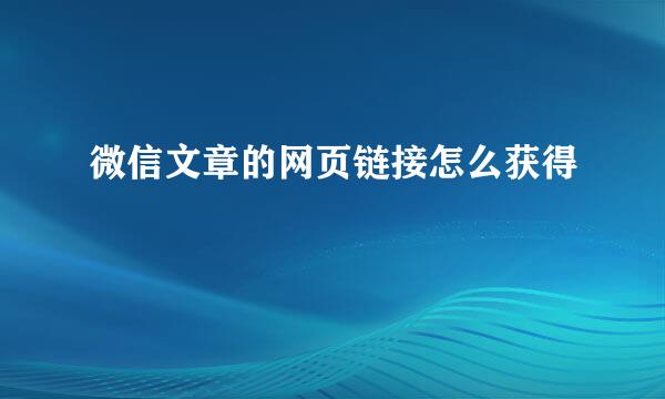 微信文章的网页链接怎么获得