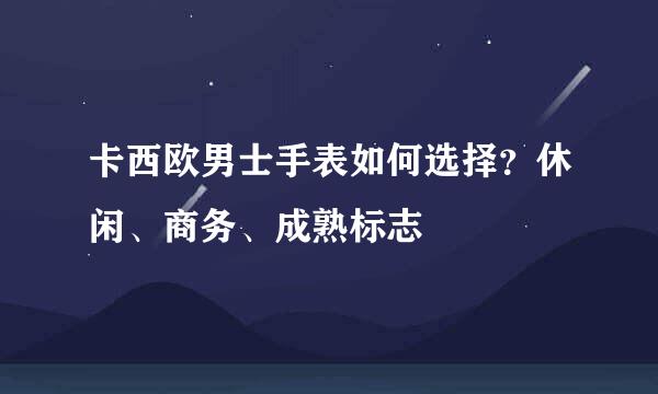 卡西欧男士手表如何选择？休闲、商务、成熟标志