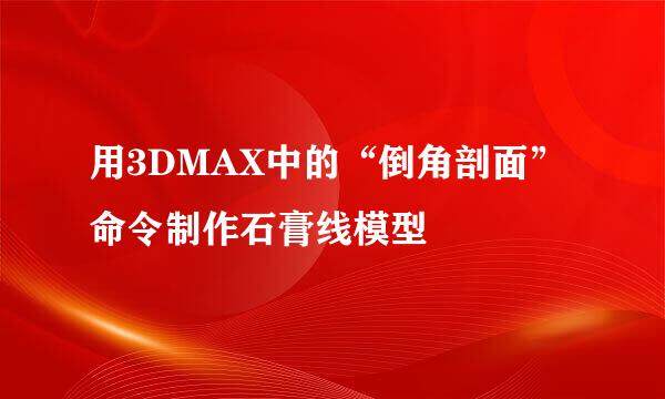 用3DMAX中的“倒角剖面”命令制作石膏线模型