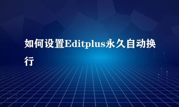 如何设置Editplus永久自动换行