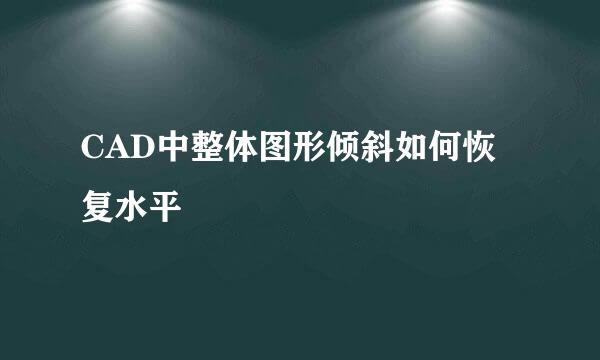 CAD中整体图形倾斜如何恢复水平