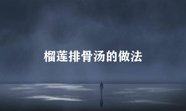 榴莲排骨汤的做法