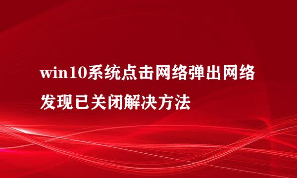 win10系统点击网络弹出网络发现已关闭解决方法