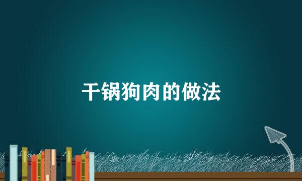 干锅狗肉的做法