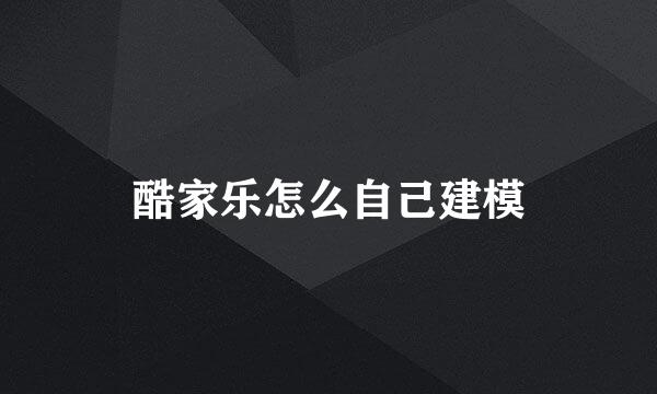 酷家乐怎么自己建模