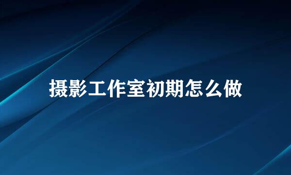 摄影工作室初期怎么做