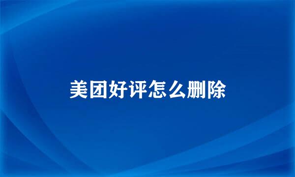 美团好评怎么删除