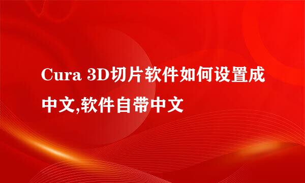Cura 3D切片软件如何设置成中文,软件自带中文