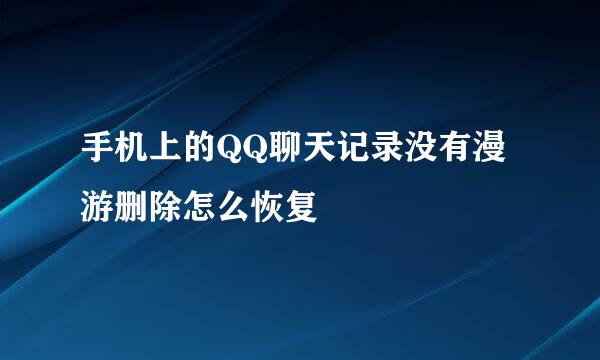 手机上的QQ聊天记录没有漫游删除怎么恢复