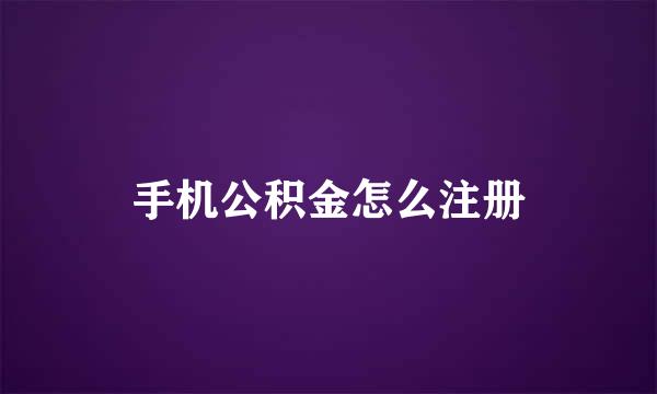 手机公积金怎么注册