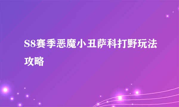 S8赛季恶魔小丑萨科打野玩法攻略