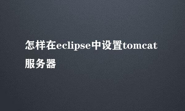 怎样在eclipse中设置tomcat服务器