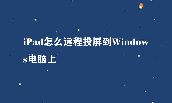iPad怎么远程投屏到Windows电脑上