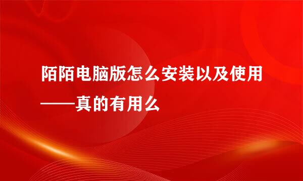 陌陌电脑版怎么安装以及使用——真的有用么