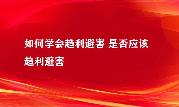 如何学会趋利避害 是否应该趋利避害