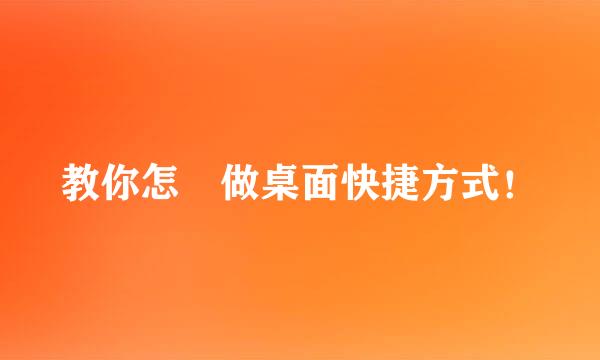 教你怎麼做桌面快捷方式！