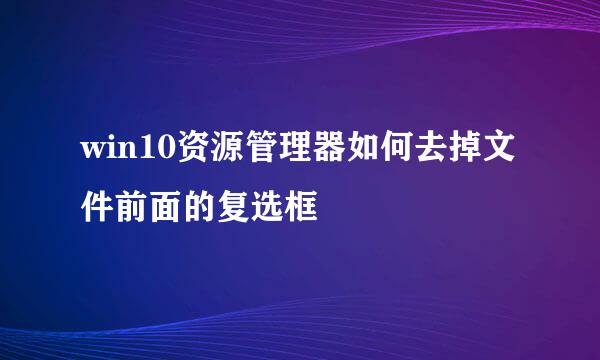 win10资源管理器如何去掉文件前面的复选框