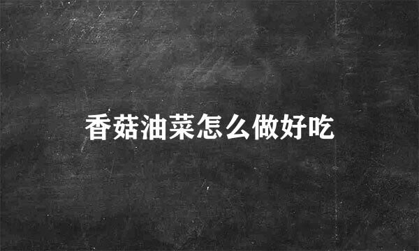 香菇油菜怎么做好吃