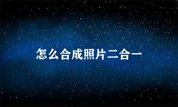 怎么合成照片二合一