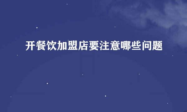 开餐饮加盟店要注意哪些问题