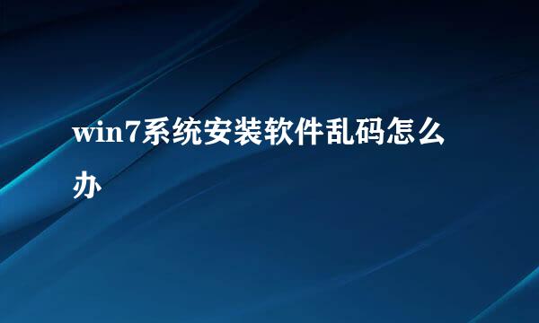win7系统安装软件乱码怎么办