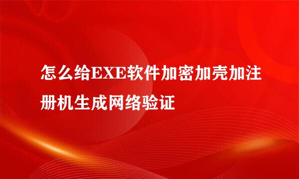 怎么给EXE软件加密加壳加注册机生成网络验证