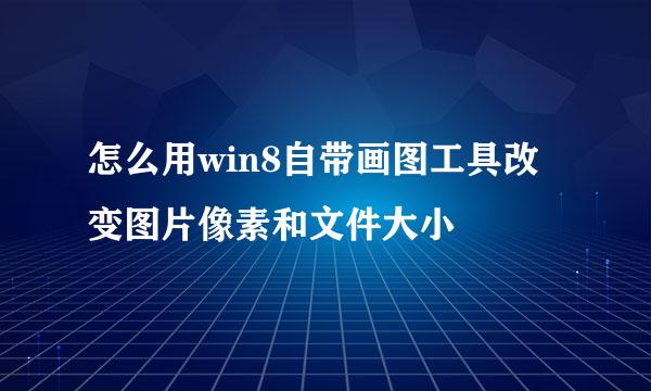 怎么用win8自带画图工具改变图片像素和文件大小