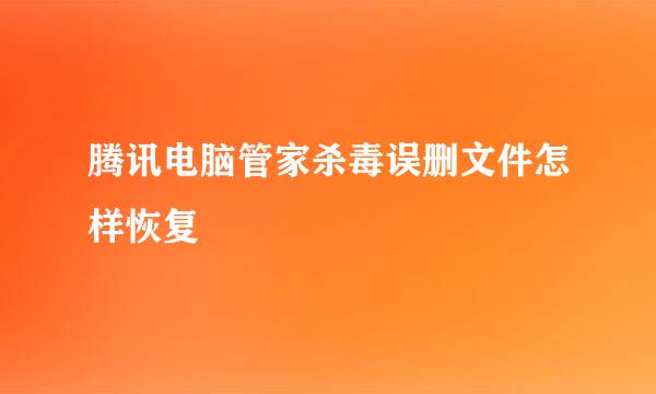 腾讯电脑管家杀毒误删文件怎样恢复