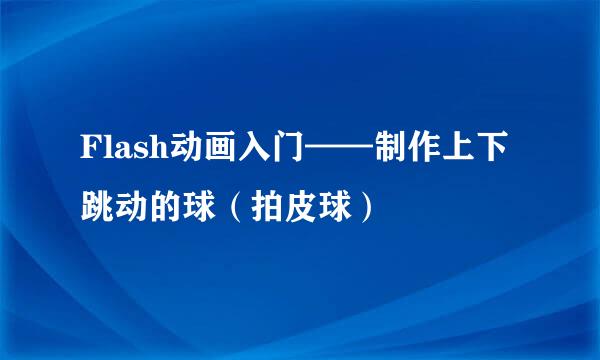 Flash动画入门——制作上下跳动的球（拍皮球）