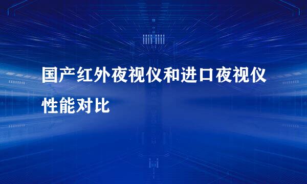 国产红外夜视仪和进口夜视仪性能对比