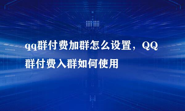 qq群付费加群怎么设置，QQ群付费入群如何使用