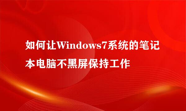 如何让Windows7系统的笔记本电脑不黑屏保持工作